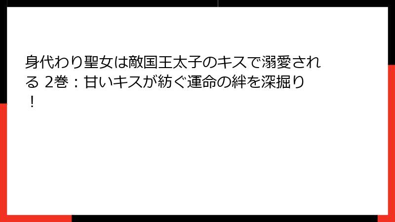 身代わり聖女は敵国王太子のキスで溺愛される 2巻：甘いキスが紡ぐ運命の絆を深掘り！