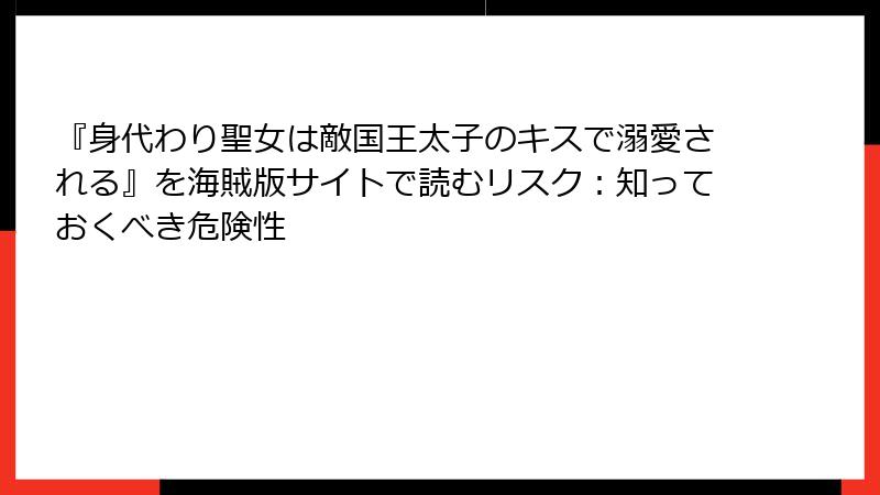 『身代わり聖女は敵国王太子のキスで溺愛される』を海賊版サイトで読むリスク：知っておくべき危険性