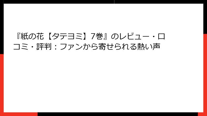 『紙の花【タテヨミ】7巻』のレビュー・口コミ・評判：ファンから寄せられる熱い声
