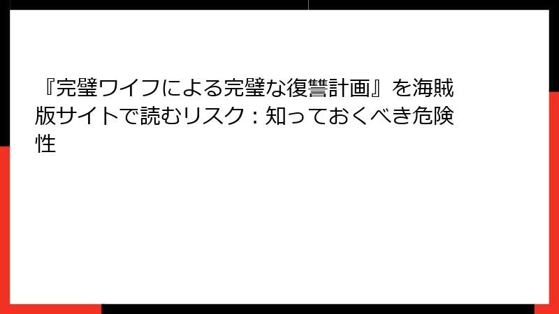 『完璧ワイフによる完璧な復讐計画』を海賊版サイトで読むリスク：知っておくべき危険性