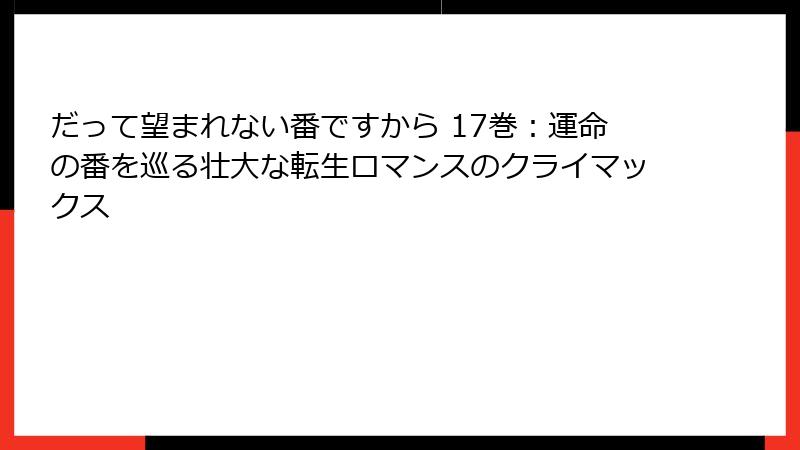 だって望まれない番ですから 17巻：運命の番を巡る壮大な転生ロマンスのクライマックス