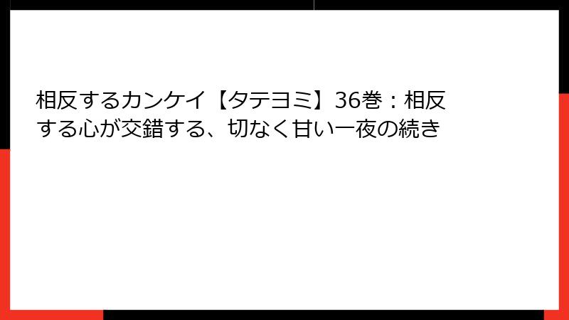 相反するカンケイ【タテヨミ】36巻：相反する心が交錯する、切なく甘い一夜の続き
