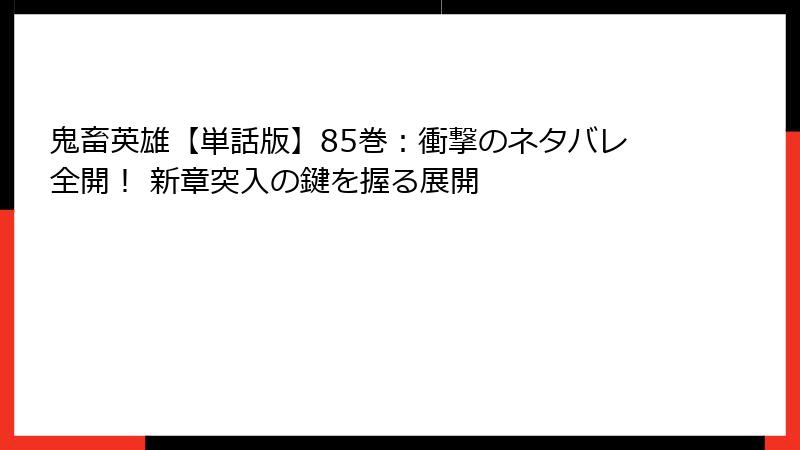 鬼畜英雄【単話版】85巻：衝撃のネタバレ全開！ 新章突入の鍵を握る展開