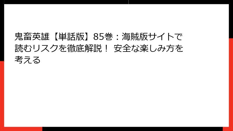 鬼畜英雄【単話版】85巻：海賊版サイトで読むリスクを徹底解説！ 安全な楽しみ方を考える