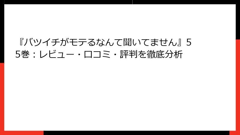 『バツイチがモテるなんて聞いてません』55巻：レビュー・口コミ・評判を徹底分析