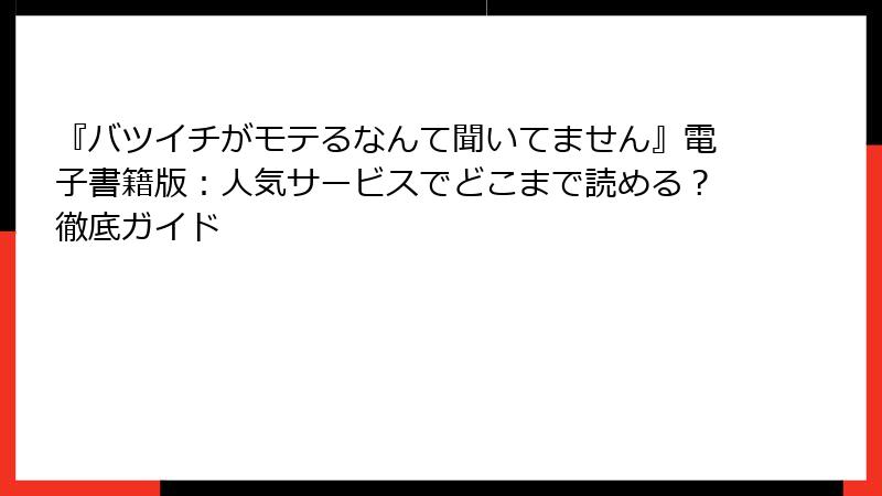 『バツイチがモテるなんて聞いてません』電子書籍版：人気サービスでどこまで読める？徹底ガイド