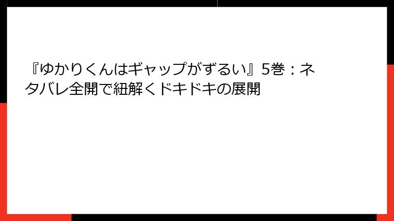『ゆかりくんはギャップがずるい』5巻：ネタバレ全開で紐解くドキドキの展開