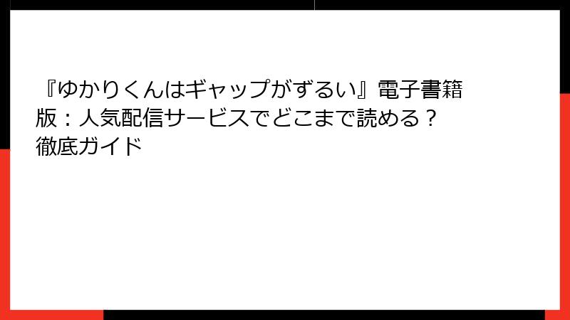 『ゆかりくんはギャップがずるい』電子書籍版：人気配信サービスでどこまで読める？ 徹底ガイド