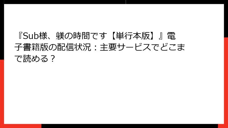 『Sub様、躾の時間です【単行本版】』電子書籍版の配信状況：主要サービスでどこまで読める？