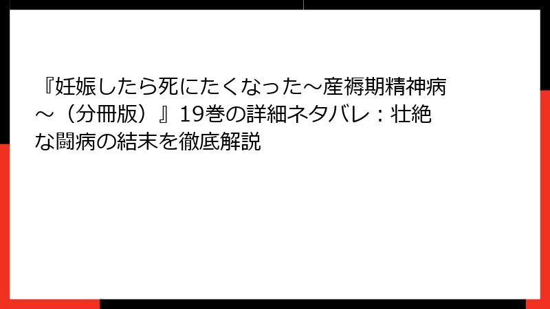 『妊娠したら死にたくなった～産褥期精神病～（分冊版）』19巻の詳細ネタバレ：壮絶な闘病の結末を徹底解説