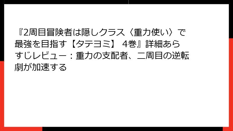 『2周目冒険者は隠しクラス〈重力使い〉で最強を目指す【タテヨミ】 4巻』詳細あらすじレビュー：重力の支配者、二周目の逆転劇が加速する