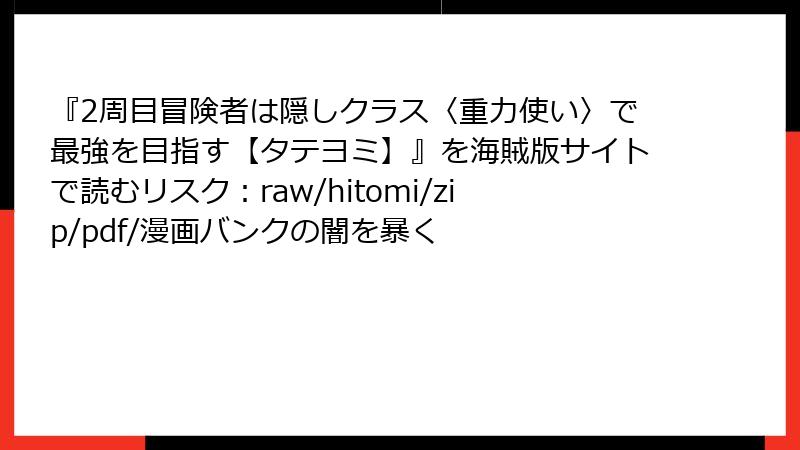 『2周目冒険者は隠しクラス〈重力使い〉で最強を目指す【タテヨミ】』を海賊版サイトで読むリスク：raw/hitomi/zip/pdf/漫画バンクの闇を暴く
