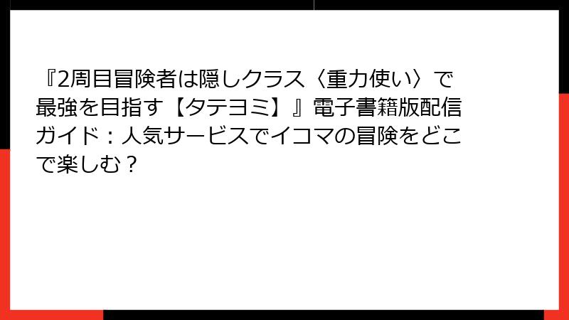 『2周目冒険者は隠しクラス〈重力使い〉で最強を目指す【タテヨミ】』電子書籍版配信ガイド：人気サービスでイコマの冒険をどこで楽しむ？
