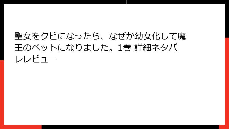 聖女をクビになったら、なぜか幼女化して魔王のペットになりました。1巻 詳細ネタバレレビュー