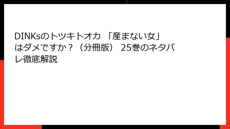DINKsのトツキトオカ 「産まない女」はダメですか？（分冊版） 25巻のネタバレ徹底解説
