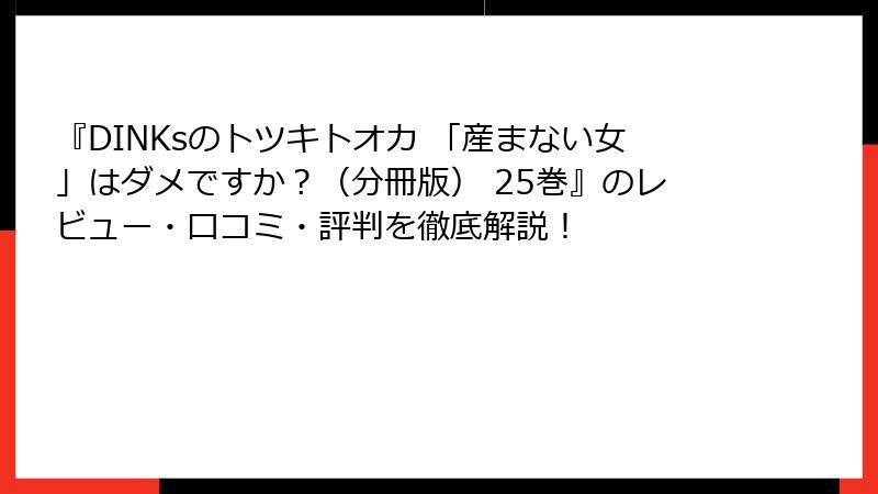『DINKsのトツキトオカ 「産まない女」はダメですか？（分冊版） 25巻』のレビュー・口コミ・評判を徹底解説！