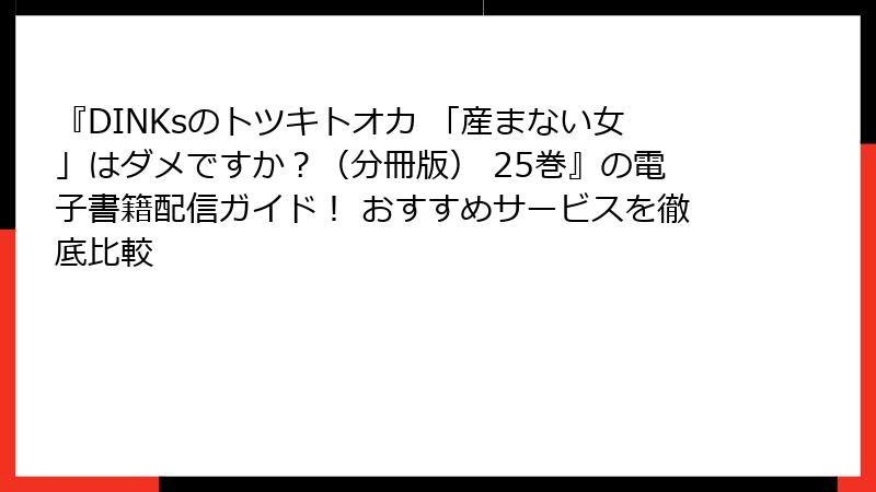『DINKsのトツキトオカ 「産まない女」はダメですか？（分冊版） 25巻』の電子書籍配信ガイド！ おすすめサービスを徹底比較