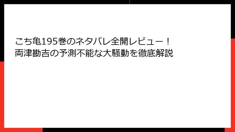 こち亀195巻のネタバレ全開レビュー！ 両津勘吉の予測不能な大騒動を徹底解説