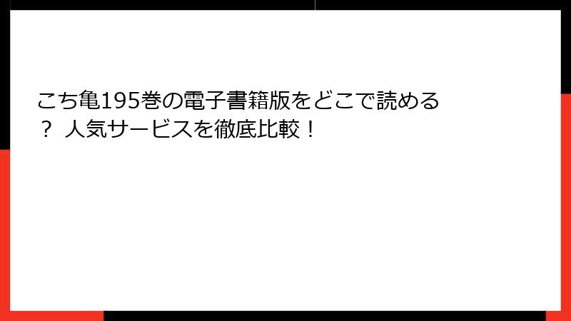 こち亀195巻の電子書籍版をどこで読める？ 人気サービスを徹底比較！
