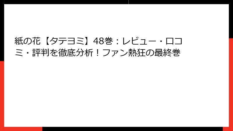 紙の花【タテヨミ】48巻：レビュー・口コミ・評判を徹底分析！ファン熱狂の最終巻