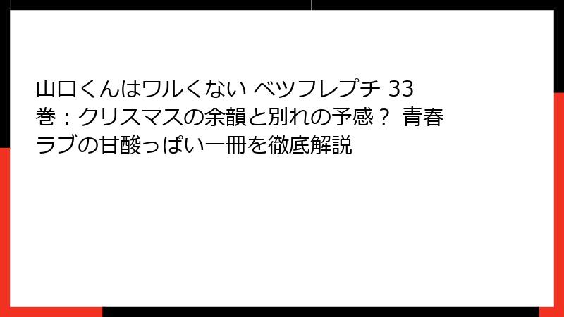 山口くんはワルくない ベツフレプチ 33巻：クリスマスの余韻と別れの予感？ 青春ラブの甘酸っぱい一冊を徹底解説