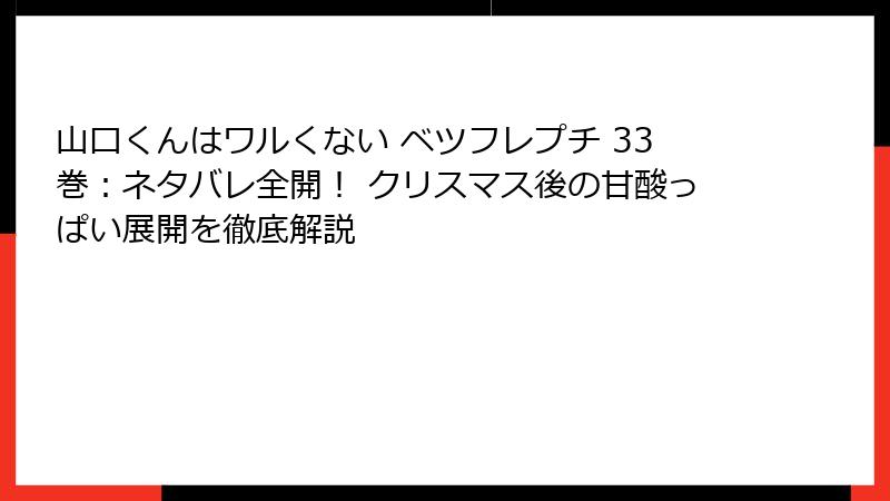 山口くんはワルくない ベツフレプチ 33巻：ネタバレ全開！ クリスマス後の甘酸っぱい展開を徹底解説