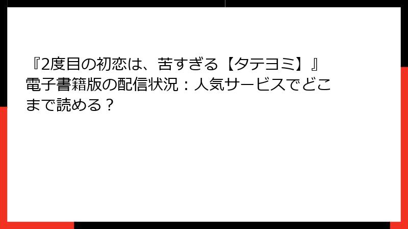 『2度目の初恋は、苦すぎる【タテヨミ】』電子書籍版の配信状況：人気サービスでどこまで読める？