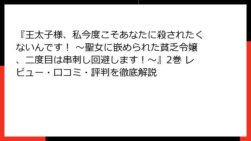 『王太子様、私今度こそあなたに殺されたくないんです！ ～聖女に嵌められた貧乏令嬢、二度目は串刺し回避します！～』2巻 レビュー・口コミ・評判を徹底解説