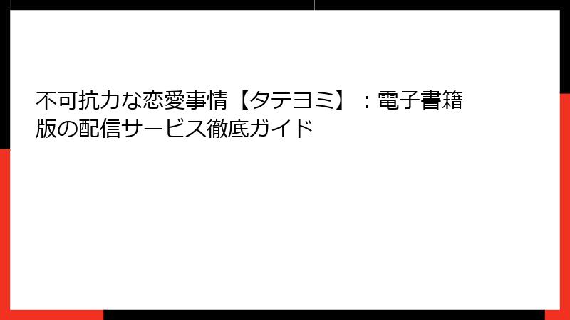 不可抗力な恋愛事情【タテヨミ】：電子書籍版の配信サービス徹底ガイド