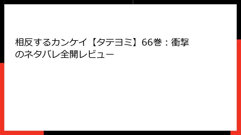 相反するカンケイ【タテヨミ】66巻：衝撃のネタバレ全開レビュー