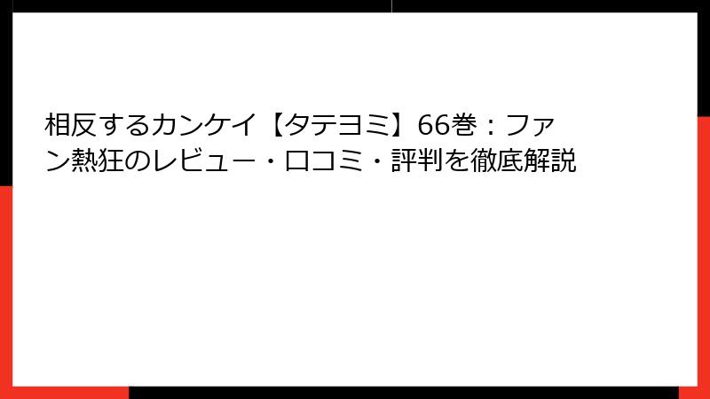 相反するカンケイ【タテヨミ】66巻：ファン熱狂のレビュー・口コミ・評判を徹底解説