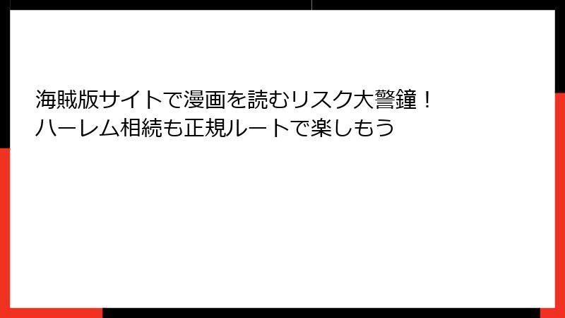 海賊版サイトで漫画を読むリスク大警鐘！ ハーレム相続も正規ルートで楽しもう