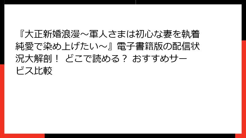 『大正新婚浪漫～軍人さまは初心な妻を執着純愛で染め上げたい～』電子書籍版の配信状況大解剖！ どこで読める？ おすすめサービス比較