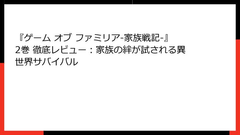 『ゲーム オブ ファミリア-家族戦記-』2巻 徹底レビュー：家族の絆が試される異世界サバイバル
