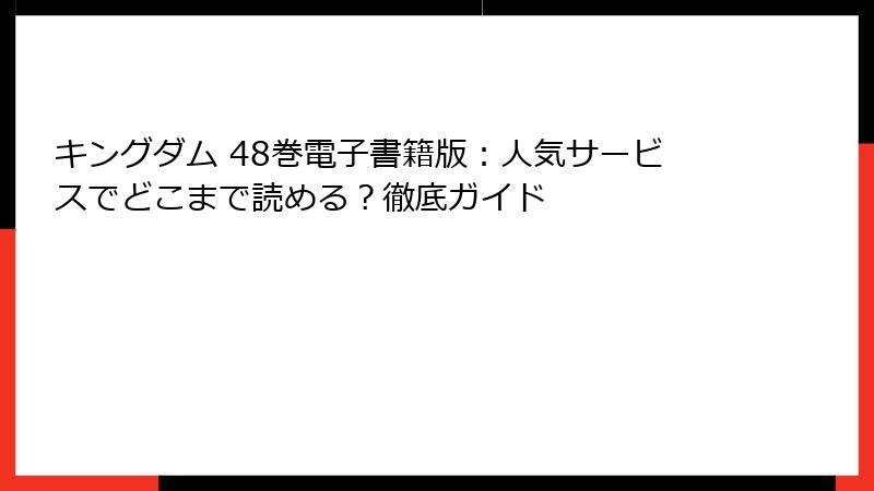 キングダム 48巻電子書籍版：人気サービスでどこまで読める？徹底ガイド