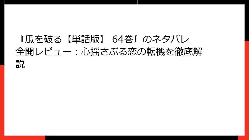 『瓜を破る【単話版】 64巻』のネタバレ全開レビュー：心揺さぶる恋の転機を徹底解説
