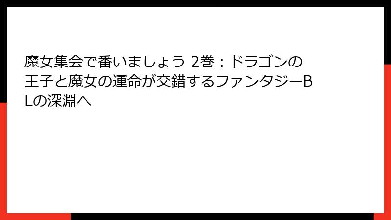 魔女集会で番いましょう 2巻：ドラゴンの王子と魔女の運命が交錯するファンタジーBLの深淵へ