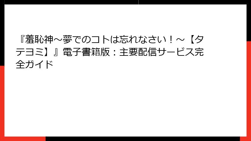 『羞恥神～夢でのコトは忘れなさい！～【タテヨミ】』電子書籍版：主要配信サービス完全ガイド