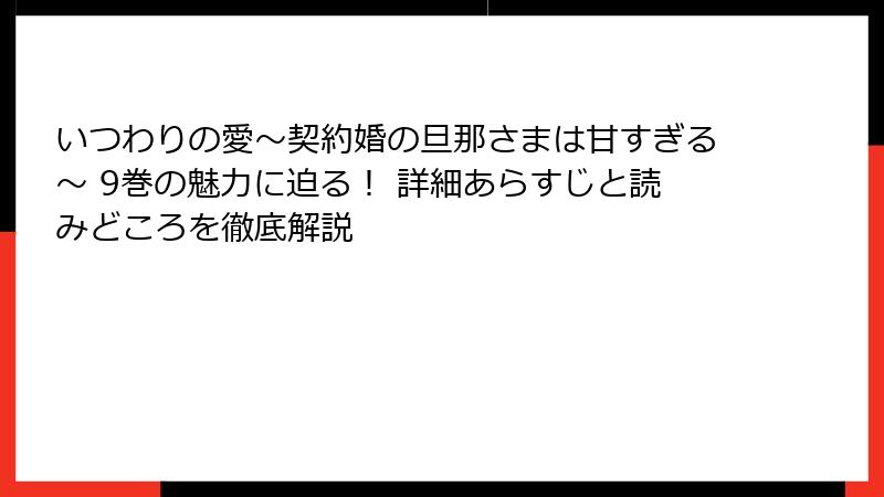 いつわりの愛～契約婚の旦那さまは甘すぎる～ 9巻の魅力に迫る！ 詳細あらすじと読みどころを徹底解説