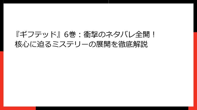 『ギフテッド』6巻：衝撃のネタバレ全開！ 核心に迫るミステリーの展開を徹底解説