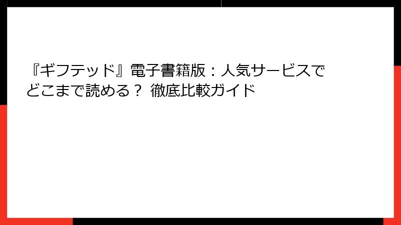 『ギフテッド』電子書籍版：人気サービスでどこまで読める？ 徹底比較ガイド
