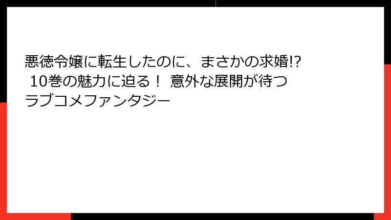 悪徳令嬢に転生したのに、まさかの求婚!? 10巻の魅力に迫る！ 意外な展開が待つラブコメファンタジー