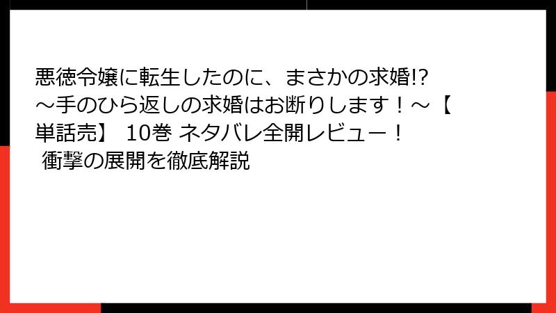 悪徳令嬢に転生したのに、まさかの求婚!?～手のひら返しの求婚はお断りします！～【単話売】 10巻 ネタバレ全開レビュー！ 衝撃の展開を徹底解説