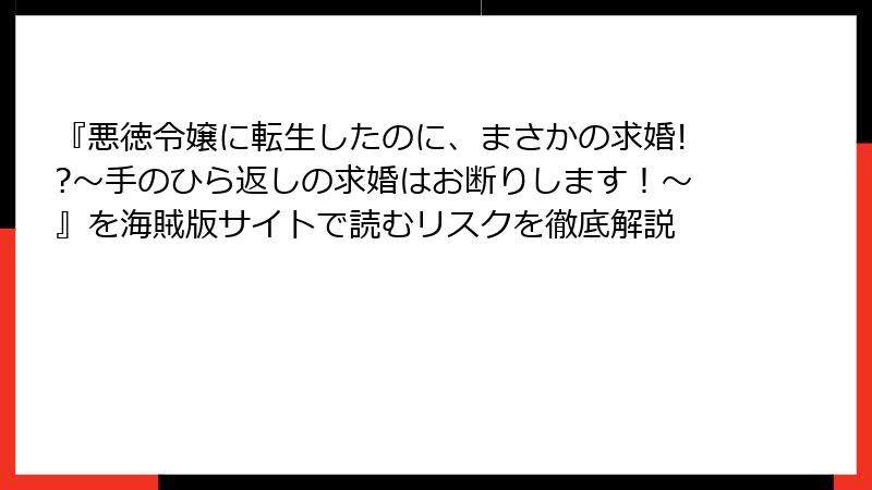 『悪徳令嬢に転生したのに、まさかの求婚!?～手のひら返しの求婚はお断りします！～』を海賊版サイトで読むリスクを徹底解説