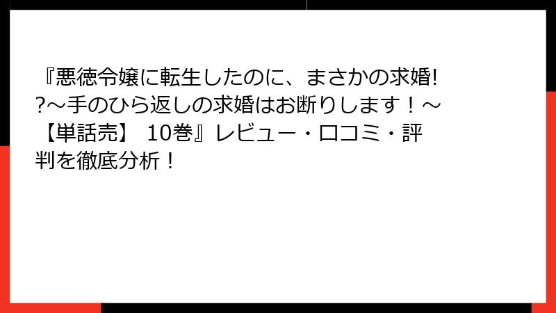 『悪徳令嬢に転生したのに、まさかの求婚!?～手のひら返しの求婚はお断りします！～【単話売】 10巻』レビュー・口コミ・評判を徹底分析！