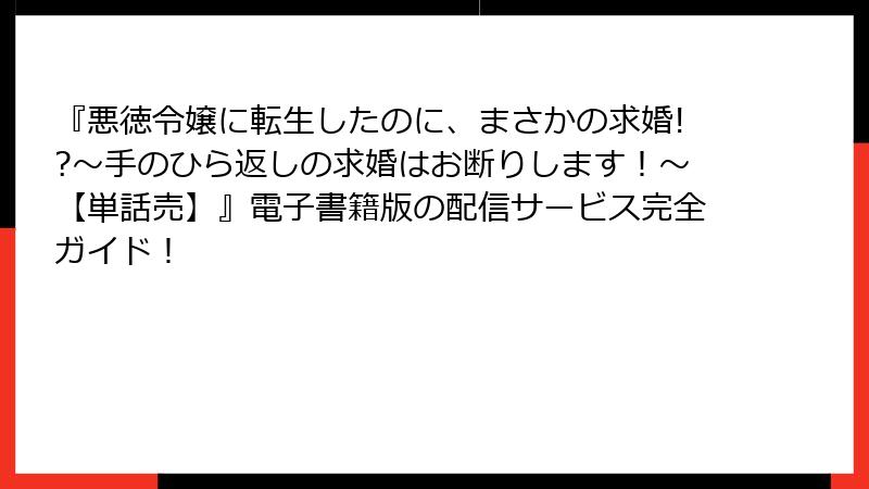 『悪徳令嬢に転生したのに、まさかの求婚!?～手のひら返しの求婚はお断りします！～【単話売】』電子書籍版の配信サービス完全ガイド！
