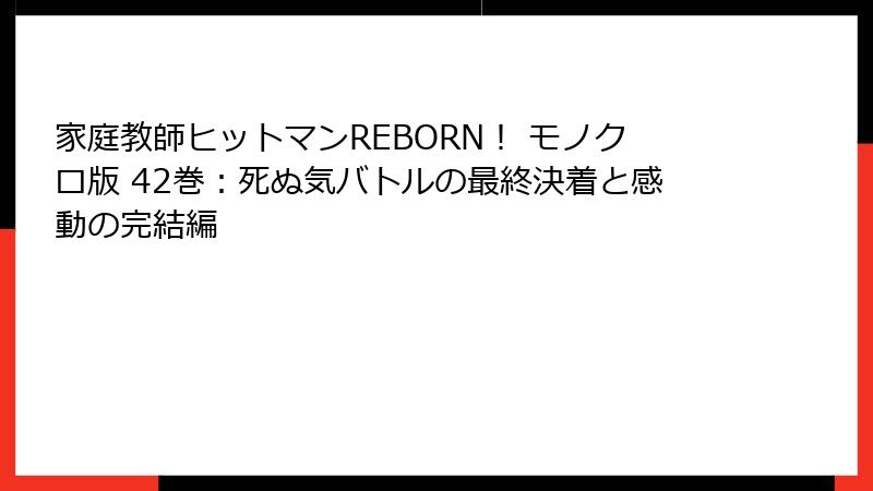 家庭教師ヒットマンREBORN！ モノクロ版 42巻：死ぬ気バトルの最終決着と感動の完結編