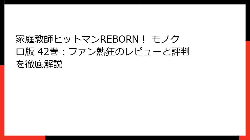 家庭教師ヒットマンREBORN！ モノクロ版 42巻：ファン熱狂のレビューと評判を徹底解説