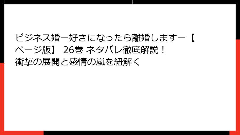 ビジネス婚ー好きになったら離婚しますー【ページ版】 26巻 ネタバレ徹底解説！ 衝撃の展開と感情の嵐を紐解く