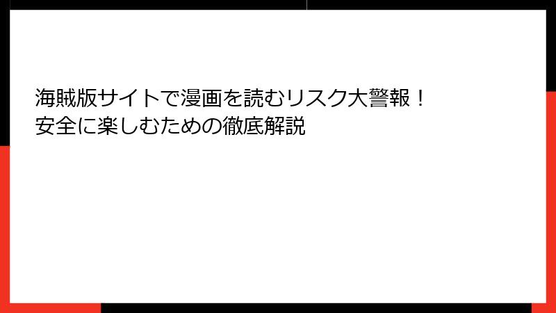 海賊版サイトで漫画を読むリスク大警報！ 安全に楽しむための徹底解説